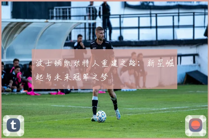 波士顿凯尔特人重建之路：新星崛起与未来冠军之梦