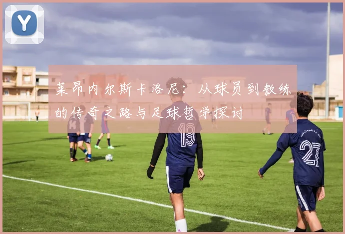 莱昂内尔斯卡洛尼：从球员到教练的传奇之路与足球哲学探讨