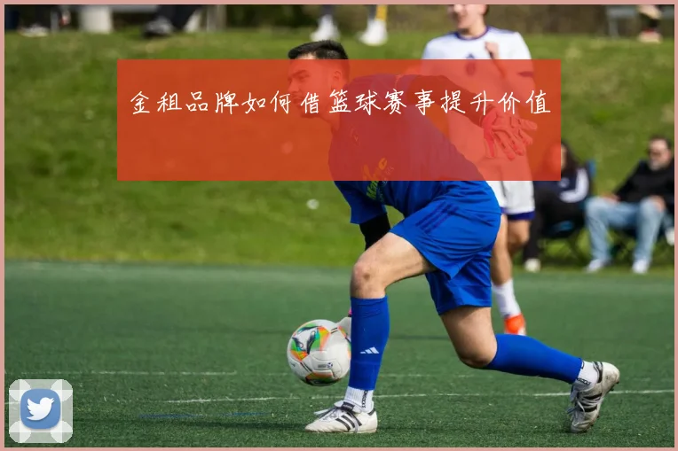 金租品牌如何借篮球赛事提升价值