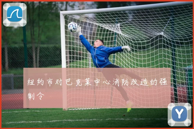纽约市对巴克莱中心消防改造的强制令