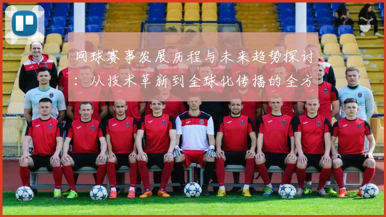 网球赛事发展历程与未来趋势探讨：从技术革新到全球化传播的全方位分析