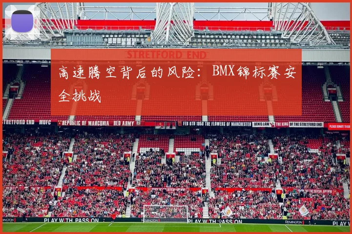高速腾空背后的风险：BMX锦标赛安全挑战