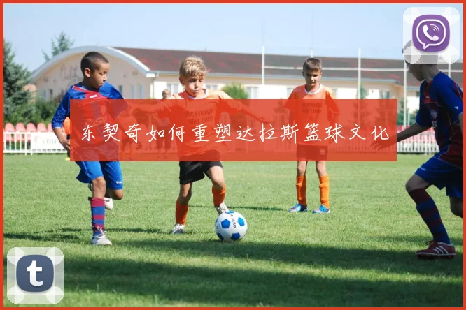 东契奇如何重塑达拉斯篮球文化