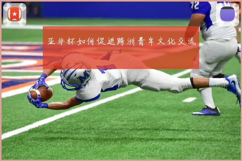 亚非杯如何促进跨洲青年文化交流