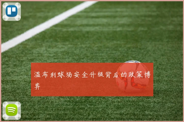 温布利球场安全升级背后的政策博弈